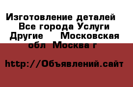 Изготовление деталей.  - Все города Услуги » Другие   . Московская обл.,Москва г.